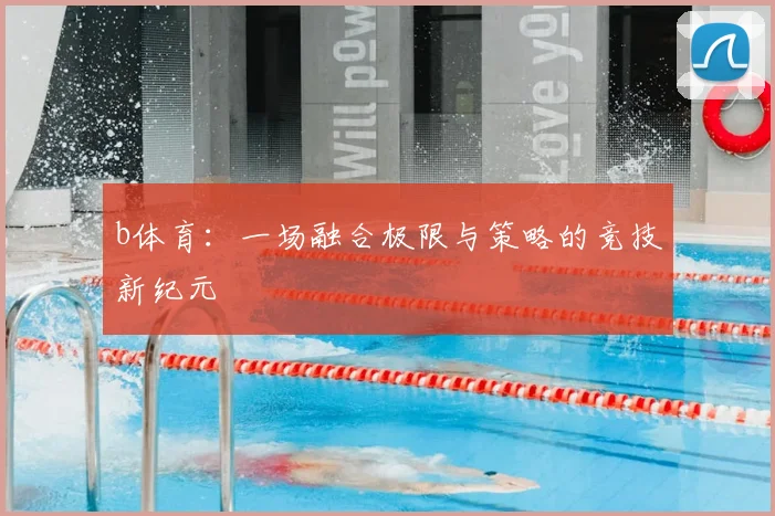 b体育：一场融合极限与策略的竞技新纪元