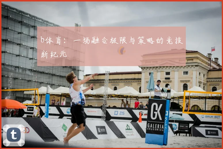 b体育：一场融合极限与策略的竞技新纪元